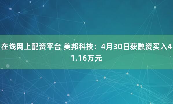 在线网上配资平台 美邦科技：4月30日获融资买入41.16万元