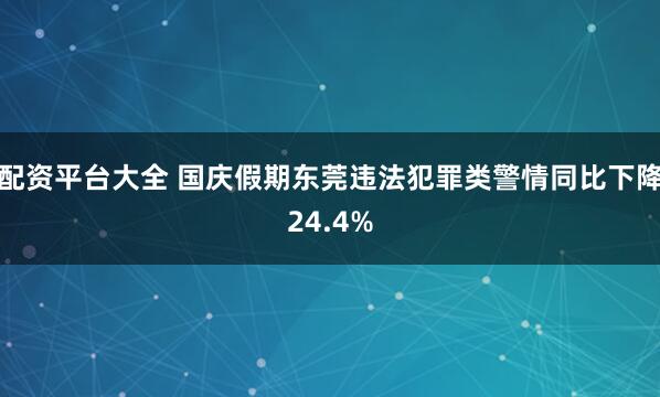 配资平台大全 国庆假期东莞违法犯罪类警情同比下降24.4%